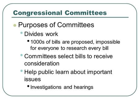Congressional Committees Purposes of Committees Divides work 1000s of bills are proposed, impossible for everyone to research every bill Committees select.
