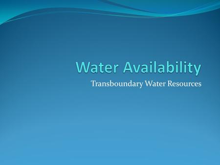 Transboundary Water Resources. Global Water Resources Only this portion is renewable Total = 1,386,000,000 km3 Fresh = 35,029,000 km3 (2.5% of total)