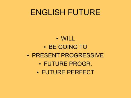 WILL BE GOING TO PRESENT PROGRESSIVE FUTURE PROGR. FUTURE PERFECT