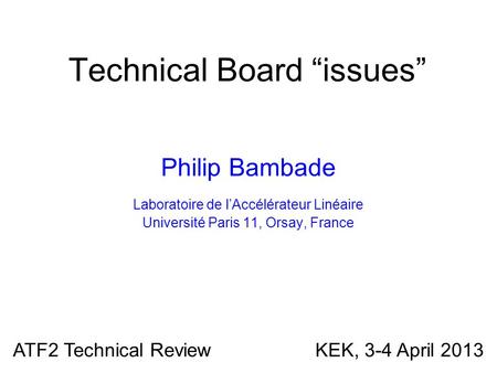 Technical Board “issues” Philip Bambade Laboratoire de l’Accélérateur Linéaire Université Paris 11, Orsay, France ATF2 Technical Review KEK, 3-4 April.