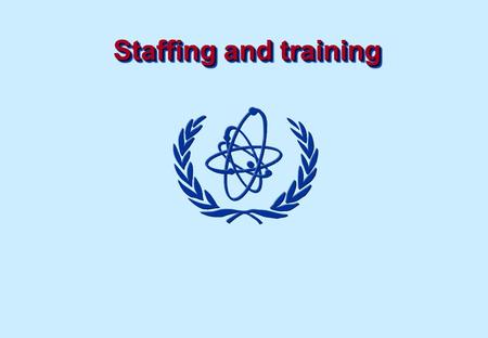 Staffing and training. Objectives To understand approaches to the development of strategies and policies for staffing of a Regulatory Authority including.