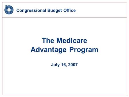 Congressional Budget Office The Medicare Advantage Program July 16, 2007.