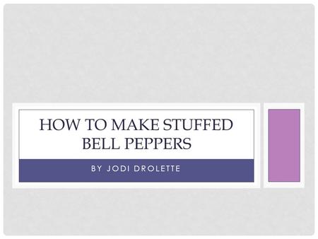 BY JODI DROLETTE HOW TO MAKE STUFFED BELL PEPPERS.