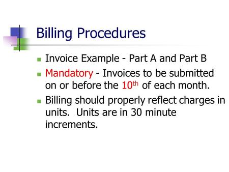 Billing Procedures Invoice Example - Part A and Part B Mandatory - Invoices to be submitted on or before the 10 th of each month. Billing should properly.