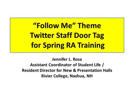 “Follow Me” Theme Twitter Staff Door Tag for Spring RA Training Jennifer L. Rosa Assistant Coordinator of Student Life / Resident Director for New & Presentation.