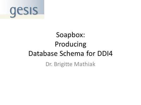 Soapbox: Producing Database Schema for DDI4 Dr. Brigitte Mathiak.