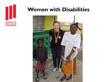 Women with Disabilities. Disabilities Among Refugees and Conflict-Affected Populations Six month research project Goals: Raise awareness Change practice.
