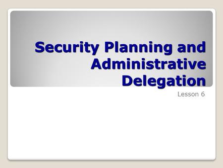 Security Planning and Administrative Delegation Lesson 6.