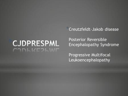 * Creutzfeldt–Jakob disease Posterior Reversible Encephalopathy Syndrome Progressive Multifocal Leukoencephalopathy.