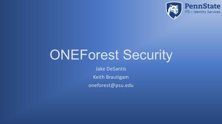 ITS – Identity Services ONEForest Security Jake DeSantis Keith Brautigam