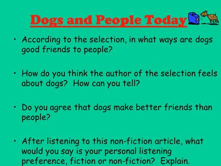 Dogs and People Today According to the selection, in what ways are dogs good friends to people? How do you think the author of the selection feels about.