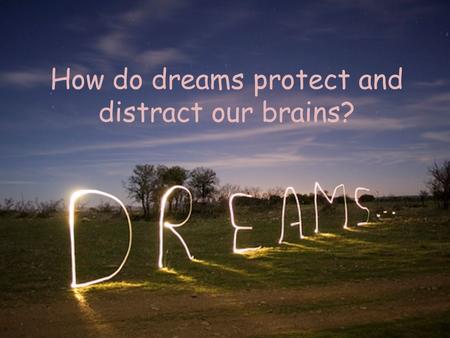 How do dreams protect and distract our brains?