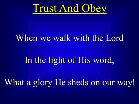 Trust And Obey When we walk with the Lord In the light of His word,