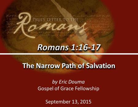Romans 1:16-170 The Narrow Path of Salvation by Eric Douma Gospel of Grace Fellowship September 13, 2015.
