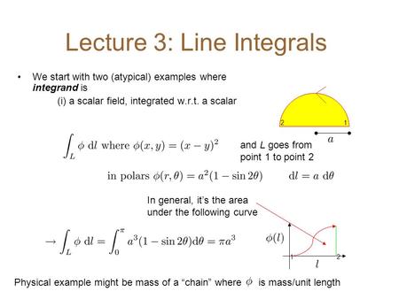 Lecture 3: Line Integrals We start with two (atypical) examples where integrand is (i) a scalar field, integrated w.r.t. a scalar In general, it’s the.