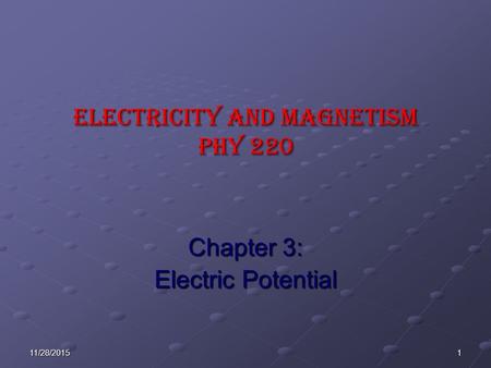 111/28/2015 ELECTRICITY AND MAGNETISM Phy 220 Chapter 3: Electric Potential.
