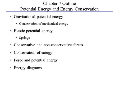 Chapter 7 Outline Potential Energy and Energy Conservation Gravitational potential energy Conservation of mechanical energy Elastic potential energy Springs.