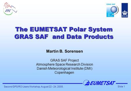 Slide 1 Second GPS/RO Users Workshop, August 22 - 24, 2005. The EUMETSAT Polar System GRAS SAF and Data Products Martin B. Sorensen GRAS SAF Project Atmosphere.