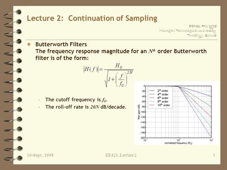 EE421, Fall 1998 Michigan Technological University Timothy J. Schulz 10-Sept., 1998EE421, Lecture 21 Lecture 2: Continuation of Sampling Butterworth Filters.