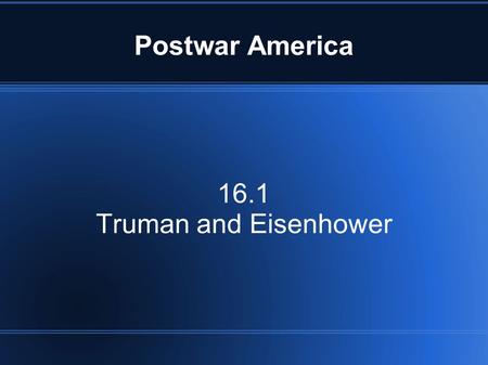 Postwar America 16.1 Truman and Eisenhower.