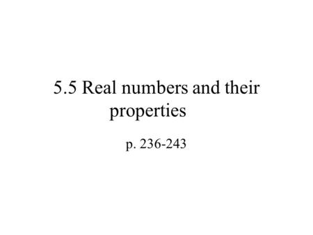 5.5 Real numbers and their properties p. 236-243.