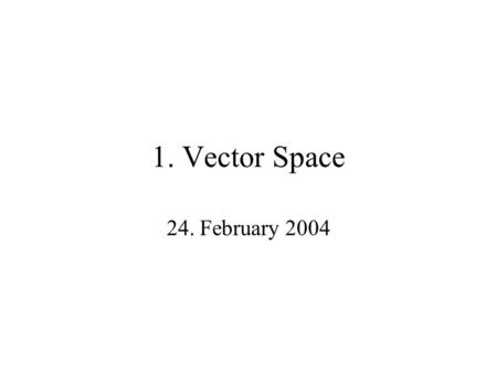 1. Vector Space 24. February 2004. Real Numbers R. Let us review the structure of the set of real numbers (real line) R. In particular, consider addition.