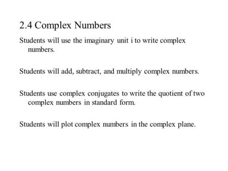 2.4 Complex Numbers Students will use the imaginary unit i to write complex numbers. Students will add, subtract, and multiply complex numbers. Students.