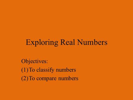 Exploring Real Numbers Objectives: (1)To classify numbers (2)To compare numbers.