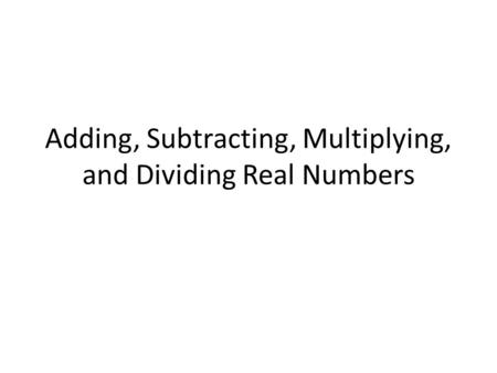 Adding, Subtracting, Multiplying, and Dividing Real Numbers.