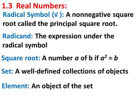 1.3 Real Numbers: Radical Symbol (√ ): A nonnegative square root called the principal square root. Radicand: The expression under the radical symbol Square.