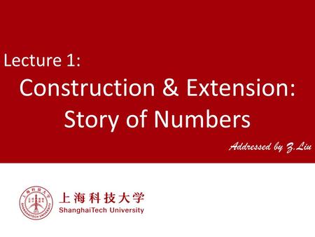 Lecture 1: Construction & Extension: Story of Numbers Addressed by Z.Liu.