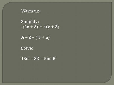 Warm up Simplify: -(2x + 3) + 4(x + 2) A – 2 – ( 3 + a) Solve: 13m – 22 = 9m -6.