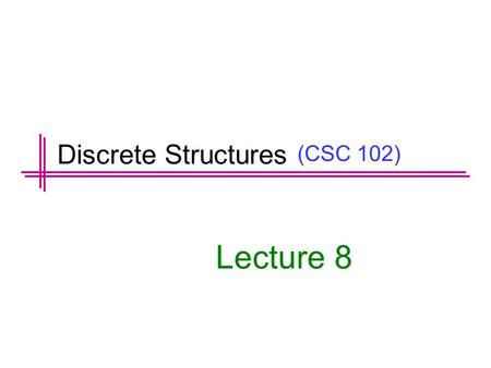 (CSC 102) Lecture 8 Discrete Structures. Previous Lectures Summary Predicates Set Notation Universal and Existential Statement Translating between formal.