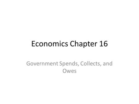 Economics Chapter 16 Government Spends, Collects, and Owes.