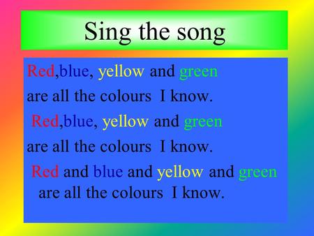 Sing the song Red,blue, yellow and green are all the colours I know.
