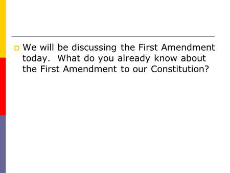 We will be discussing the First Amendment today. What do you already know about the First Amendment to our Constitution?