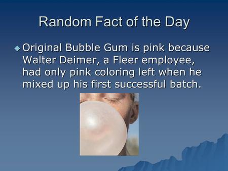 Random Fact of the Day  Original Bubble Gum is pink because Walter Deimer, a Fleer employee, had only pink coloring left when he mixed up his first successful.