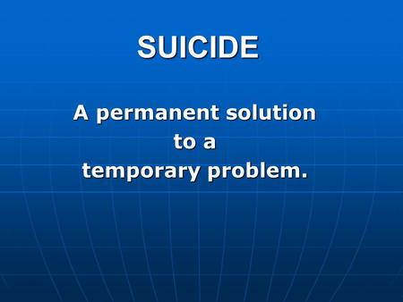 SUICIDE A permanent solution to a temporary problem.