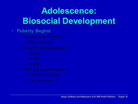 Berger Childhood and Adolescence 5e © 1999 Worth Publishers Chapter 14 Adolescence: Biosocial Development Puberty Begins –Hormones and Puberty Body and.