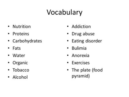 Vocabulary Nutrition Proteins Carbohydrates Fats Water Organic Tobacco Alcohol Addiction Drug abuse Eating disorder Bulimia Anorexia Exercises The plate.