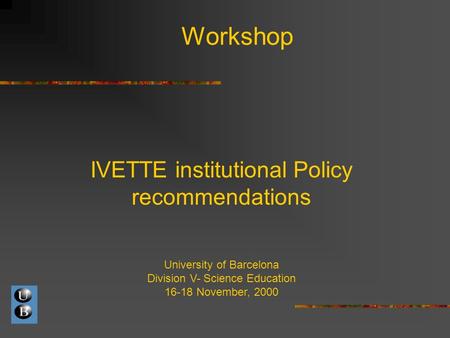 Workshop IVETTE institutional Policy recommendations University of Barcelona Division V- Science Education 16-18 November, 2000.
