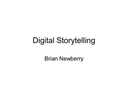 Digital Storytelling Brian Newberry. Digital Storytelling We live in an Age of Digital Stories 300 Hours of video are uploaded every minute. This is up.