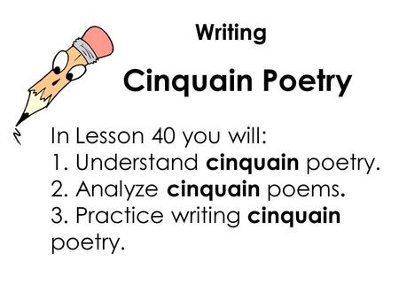 Writing Cinquain Poetry In Lesson 40 you will: 1. Understand cinquain poetry. 2. Analyze cinquain poems. 3. Practice writing cinquain poetry.