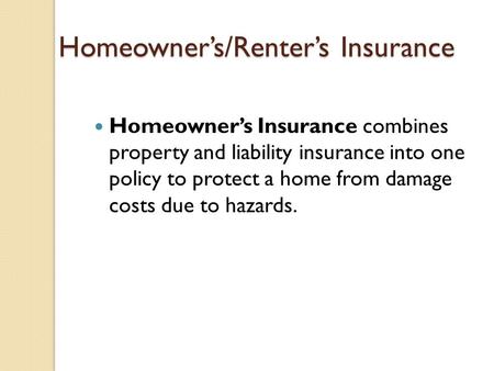 Homeowner’s/Renter’s Insurance Homeowner’s Insurance combines property and liability insurance into one policy to protect a home from damage costs due.