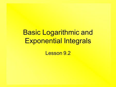 Basic Logarithmic and Exponential Integrals Lesson 9.2.
