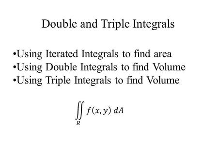 Double and Triple Integrals Using Iterated Integrals to find area Using Double Integrals to find Volume Using Triple Integrals to find Volume.