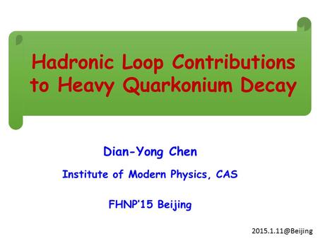 Dian-Yong Chen Institute of Modern Physics, CAS FHNP’15 Beijing Hadronic Loop Contributions to Heavy Quarkonium Decay