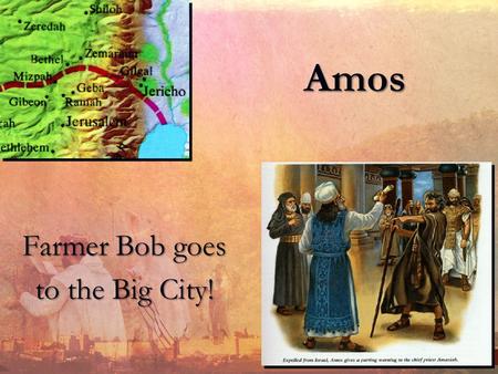 Amos Farmer Bob goes to the Big City! The Historical Situation: Location Jeroboam:Israel Rehoboam:Judah.