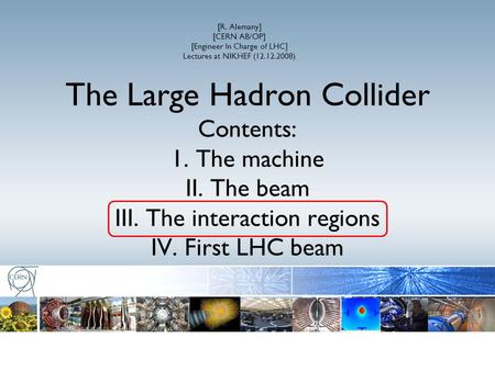 The Large Hadron Collider Contents: 1. The machine II. The beam III. The interaction regions IV. First LHC beam [R. Alemany] [CERN AB/OP] [Engineer In.