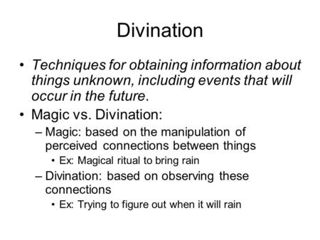 Divination Techniques for obtaining information about things unknown, including events that will occur in the future. Magic vs. Divination: –Magic: based.